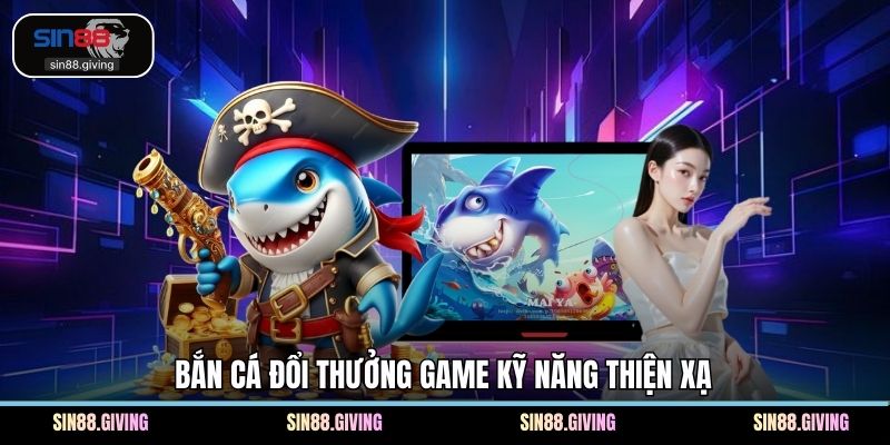 Bắn cá đổi thưởng game kỹ năng thiện xạ