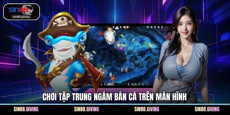 Chơi tập trung ngắm bắn cá trên màn hình