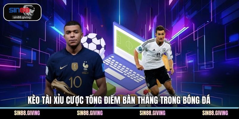 Kèo tài xỉu cược tổng điểm bàn thắng trong bóng đá