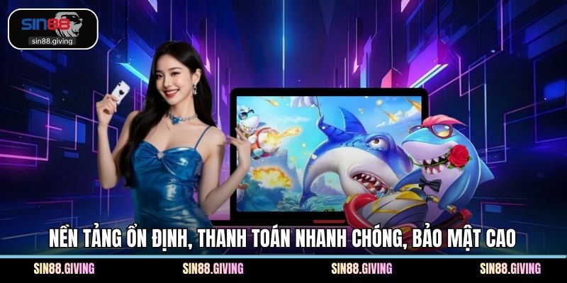 Nền tảng ổn định, thanh toán nhanh chóng, bảo mật cao