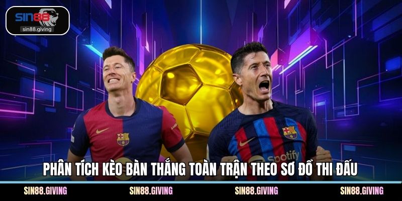 Phân tích kèo bàn thắng toàn trận theo sơ đồ thi đấu